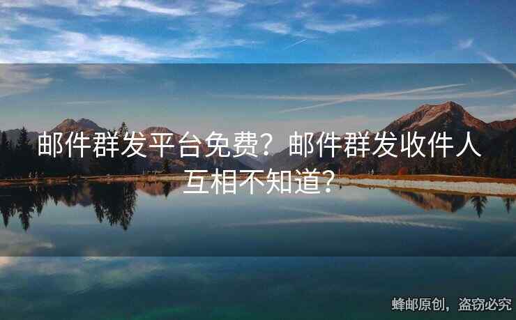 郵件群發(fā)平臺(tái)免費(fèi)？郵件群發(fā)收件人互相不知道？