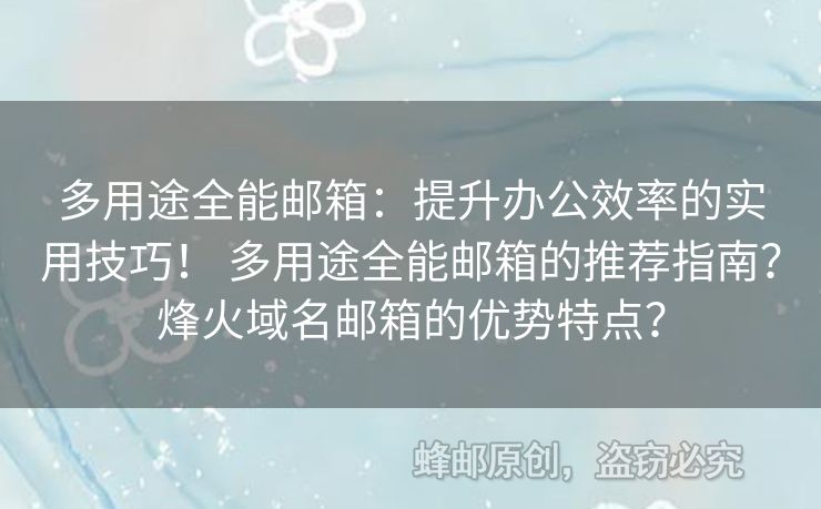 多用途全能郵箱：提升辦公效率的實(shí)用技巧！ 多用途全能郵箱的推薦指南？烽火域名郵箱的優(yōu)勢(shì)特點(diǎn)？