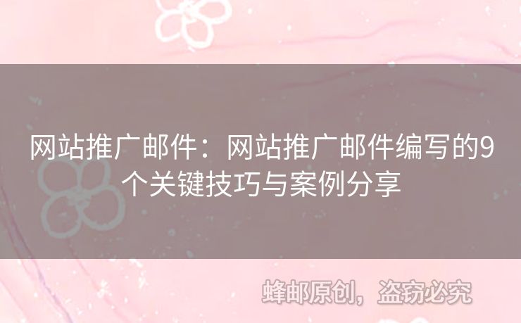 網(wǎng)站推廣郵件：網(wǎng)站推廣郵件編寫的9個(gè)關(guān)鍵技巧與案例分享