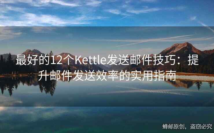 最好的12個Kettle發(fā)送郵件技巧：提升郵件發(fā)送效率的實用指南