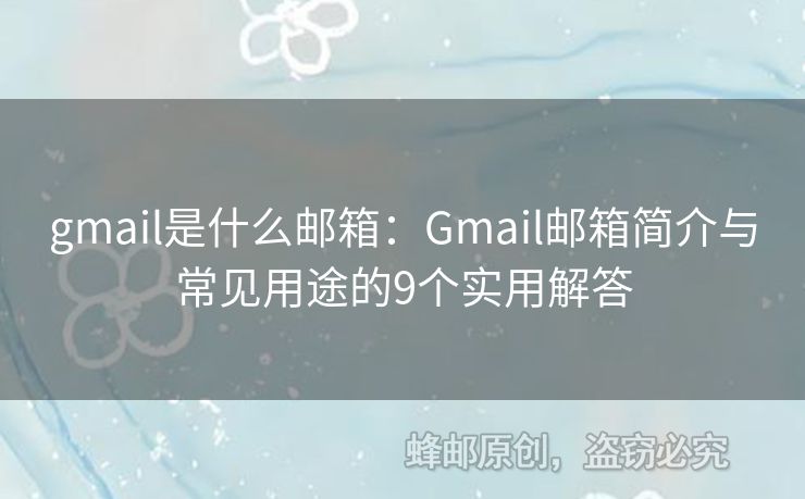 gmail是什么郵箱：Gmail郵箱簡介與常見用途的9個實用解答