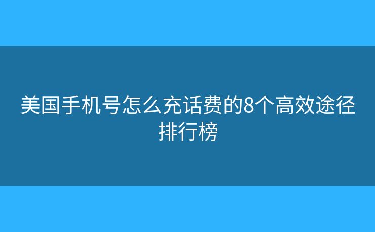 美國(guó)手機(jī)號(hào)怎么充話費(fèi)的8個(gè)高效途徑排行榜