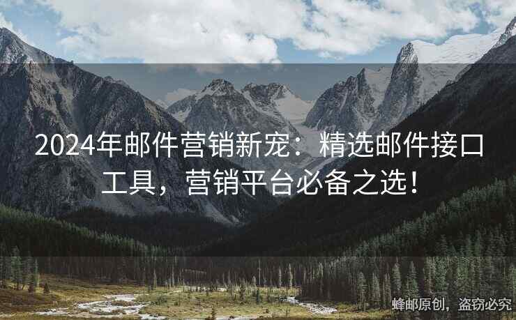 2024年郵件營銷新寵：精選郵件接口工具，營銷平臺必備之選！