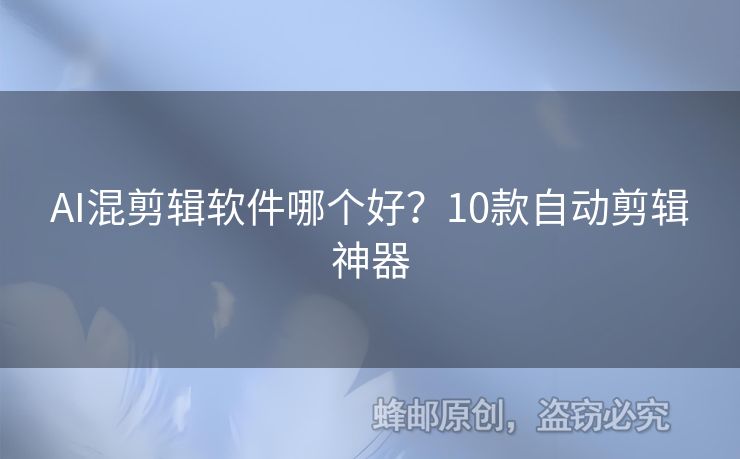 AI混剪輯軟件哪個(gè)好？10款自動(dòng)剪輯神器