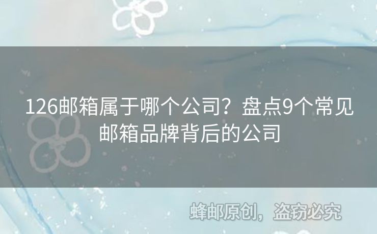 126郵箱屬于哪個(gè)公司？盤點(diǎn)9個(gè)常見郵箱品牌背后的公司