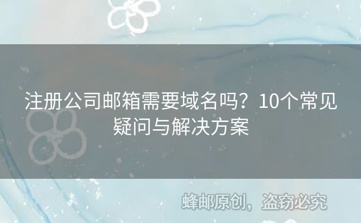 注冊(cè)公司郵箱需要域名嗎？10個(gè)常見疑問與解決方案