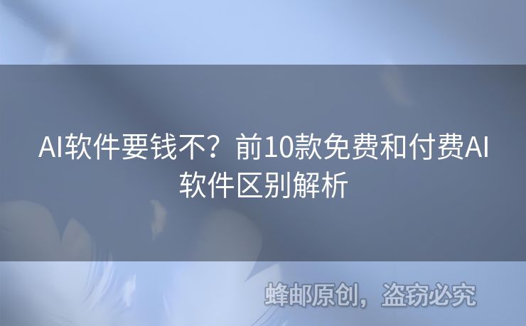 AI軟件要錢不？前10款免費(fèi)和付費(fèi)AI軟件區(qū)別解析