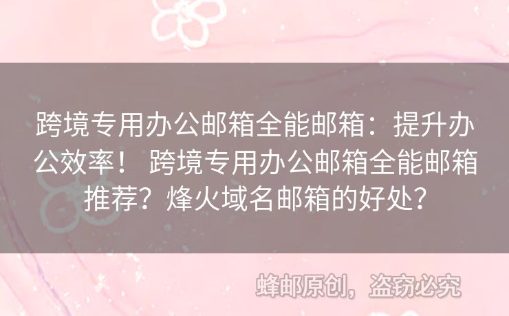 跨境專用辦公郵箱全能郵箱：提升辦公效率！ 跨境專用辦公郵箱全能郵箱推薦？烽火域名郵箱的好處？