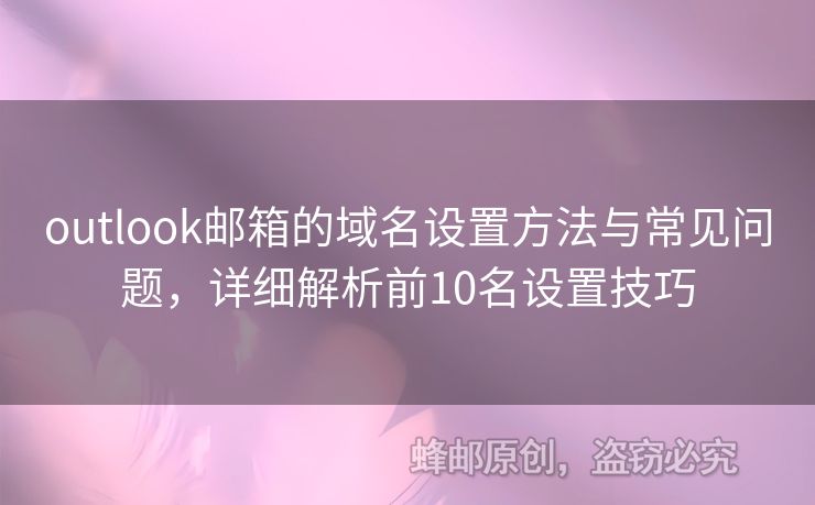 outlook郵箱的域名設置方法與常見問題，詳細解析前10名設置技巧
