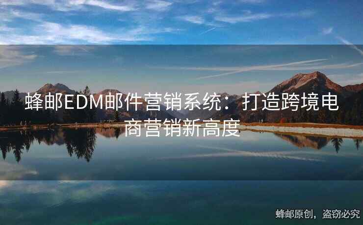 蜂郵EDM郵件營銷系統(tǒng)：打造跨境電商營銷新高度