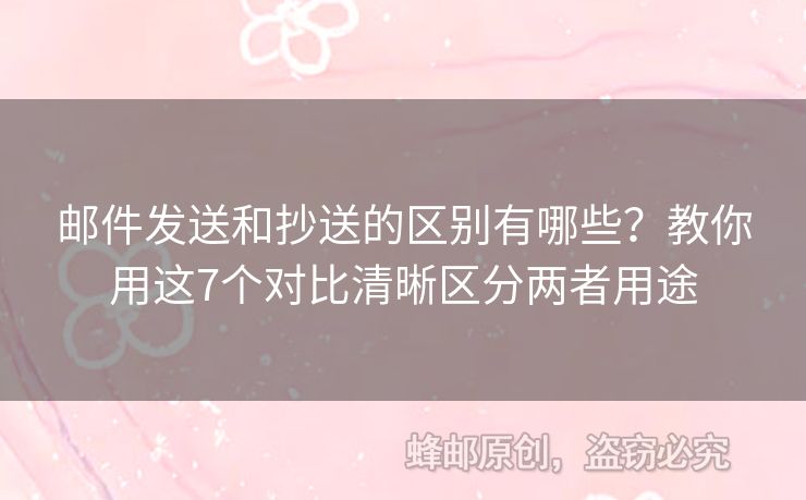 郵件發(fā)送和抄送的區(qū)別有哪些？教你用這7個對比清晰區(qū)分兩者用途