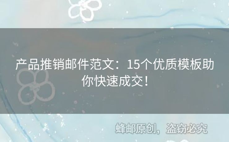 產(chǎn)品推銷郵件范文：15個(gè)優(yōu)質(zhì)模板助你快速成交！