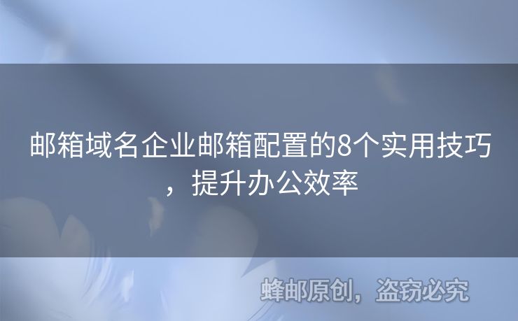 郵箱域名企業(yè)郵箱配置的8個實用技巧，提升辦公效率