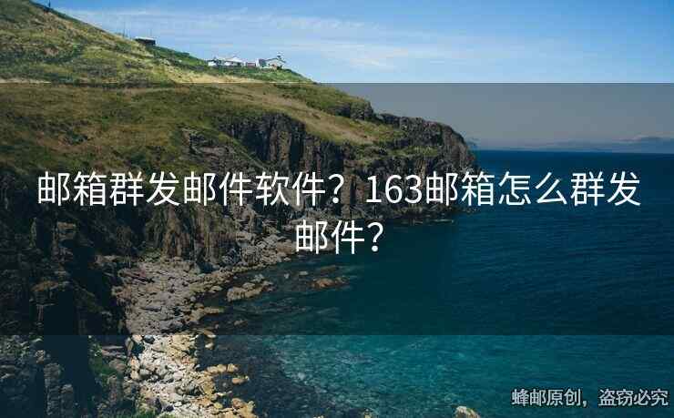 郵箱群發(fā)郵件軟件？163郵箱怎么群發(fā)郵件？
