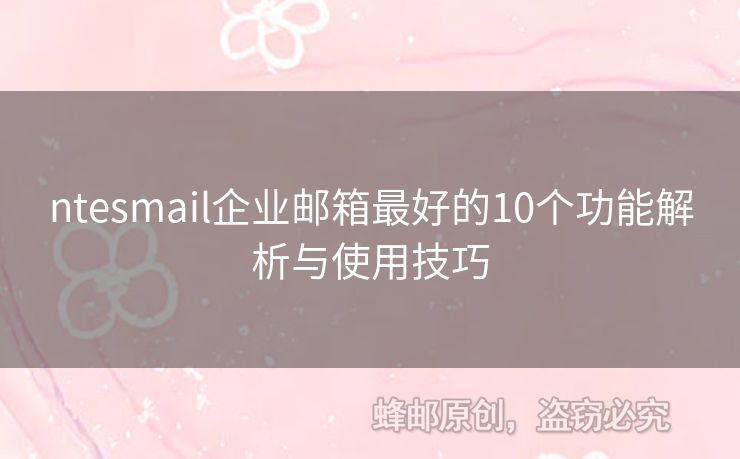ntesmail企業(yè)郵箱最好的10個功能解析與使用技巧