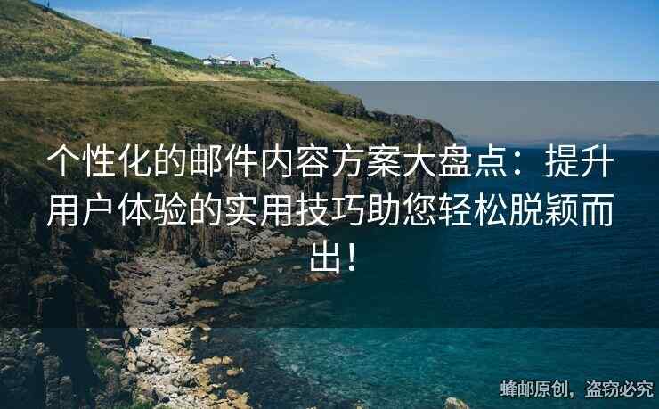 個性化的郵件內(nèi)容方案大盤點：提升用戶體驗的實用技巧助您輕松脫穎而出！