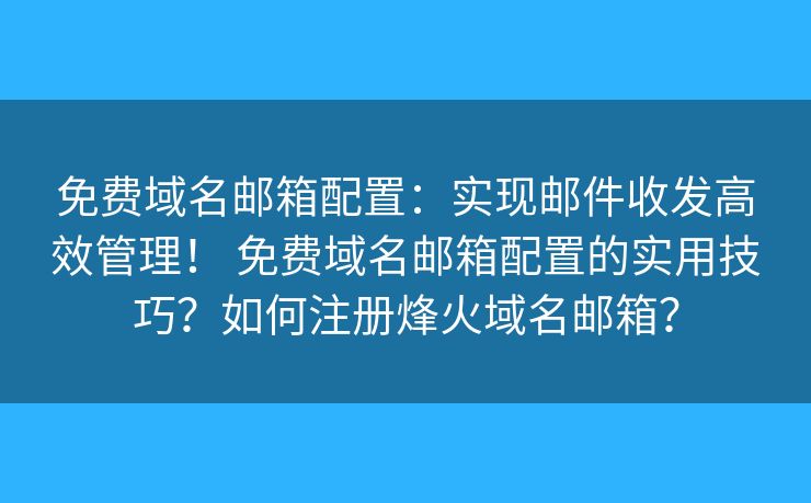 免費(fèi)域名郵箱配置：實(shí)現(xiàn)郵件收發(fā)高效管理！ 免費(fèi)域名郵箱配置的實(shí)用技巧？如何注冊(cè)烽火域名郵箱？