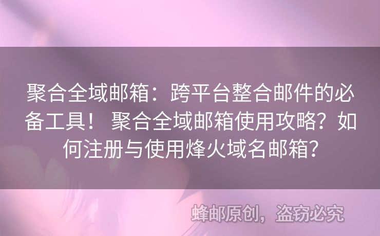 聚合全域郵箱：跨平臺整合郵件的必備工具！ 聚合全域郵箱使用攻略？如何注冊與使用烽火域名郵箱？