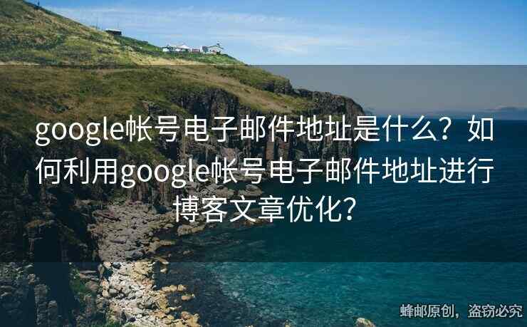 google帳號(hào)電子郵件地址是什么？如何利用google帳號(hào)電子郵件地址進(jìn)行博客文章優(yōu)化？