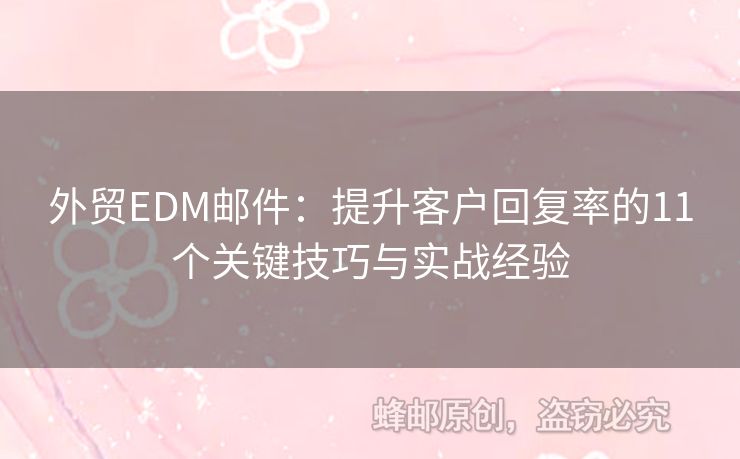 外貿(mào)EDM郵件：提升客戶回復(fù)率的11個(gè)關(guān)鍵技巧與實(shí)戰(zhàn)經(jīng)驗(yàn)
