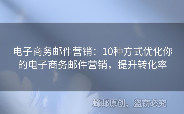電子商務(wù)郵件營銷：10種方式優(yōu)化你的電子商務(wù)郵件營銷，提升轉(zhuǎn)化率