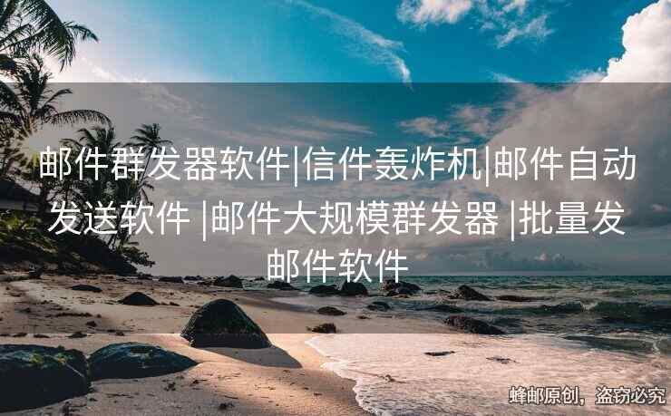 郵件群發(fā)器軟件|信件轟炸機|郵件自動發(fā)送軟件 |郵件大規(guī)模群發(fā)器 |批量發(fā)郵件軟件