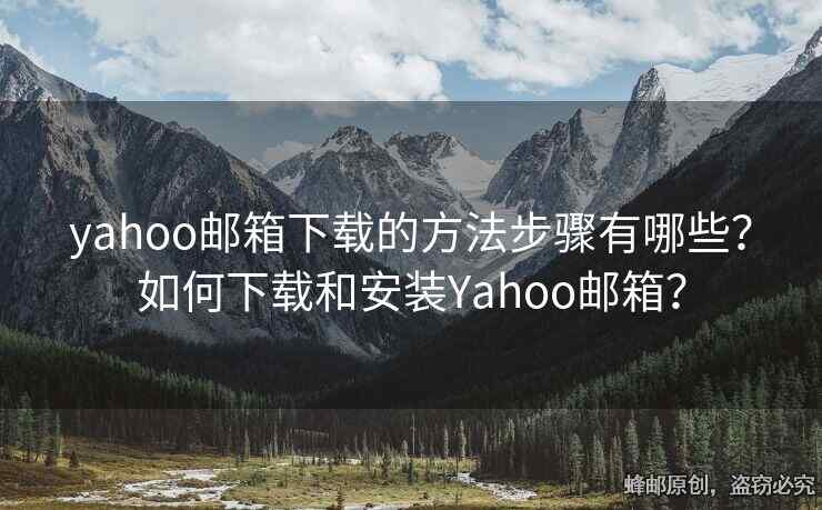 yahoo郵箱下載的方法步驟有哪些？如何下載和安裝Yahoo郵箱？