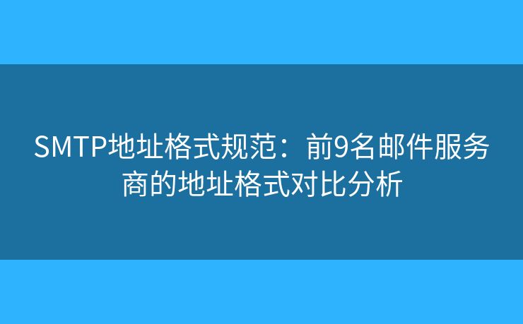 SMTP地址格式規(guī)范：前9名郵件服務(wù)商的地址格式對(duì)比分析