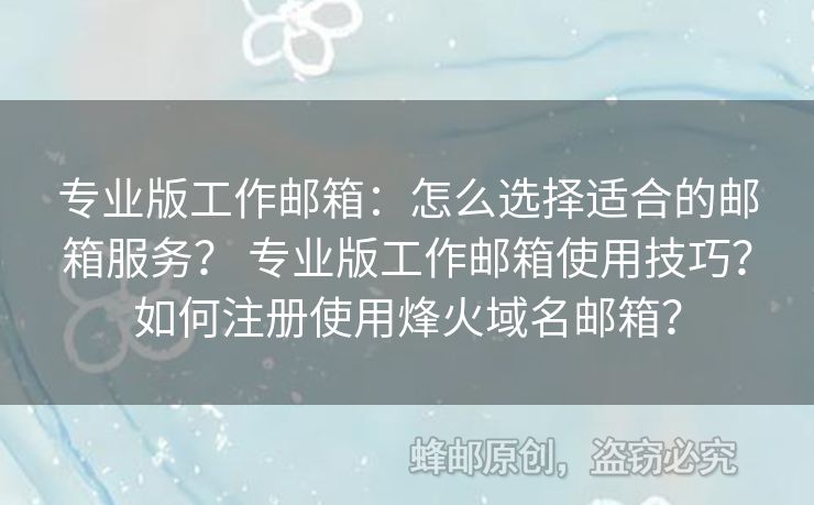 專業(yè)版工作郵箱：怎么選擇適合的郵箱服務(wù)？ 專業(yè)版工作郵箱使用技巧？如何注冊(cè)使用烽火域名郵箱？
