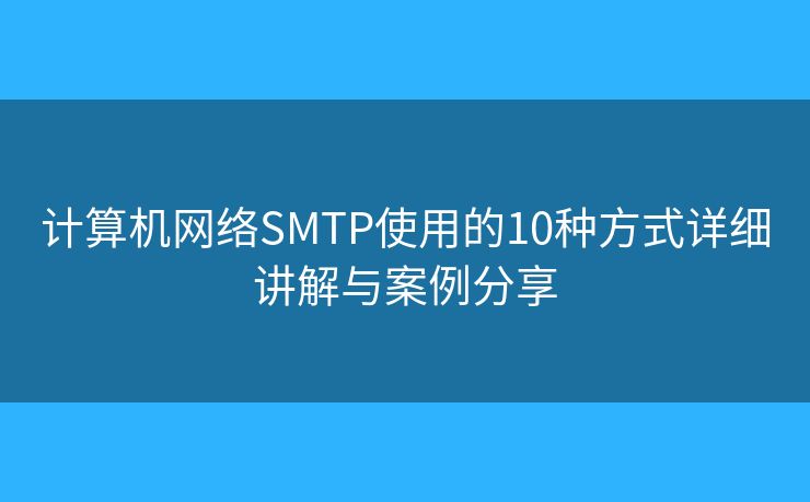 計(jì)算機(jī)網(wǎng)絡(luò)SMTP使用的10種方式詳細(xì)講解與案例分享
