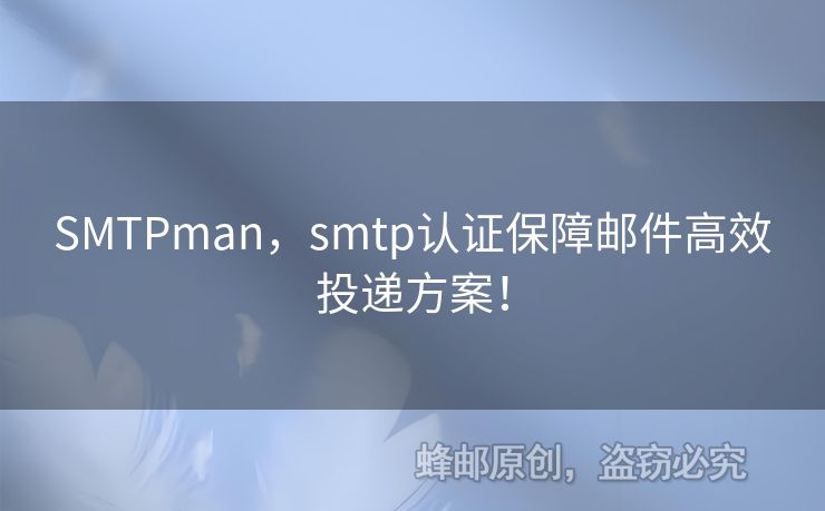 SMTPman，smtp認(rèn)證保障郵件高效投遞方案！