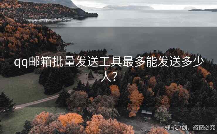 qq郵箱批量發(fā)送工具最多能發(fā)送多少人？