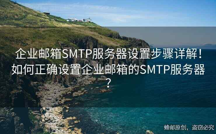 企業(yè)郵箱SMTP服務(wù)器設(shè)置步驟詳解！如何正確設(shè)置企業(yè)郵箱的SMTP服務(wù)器？