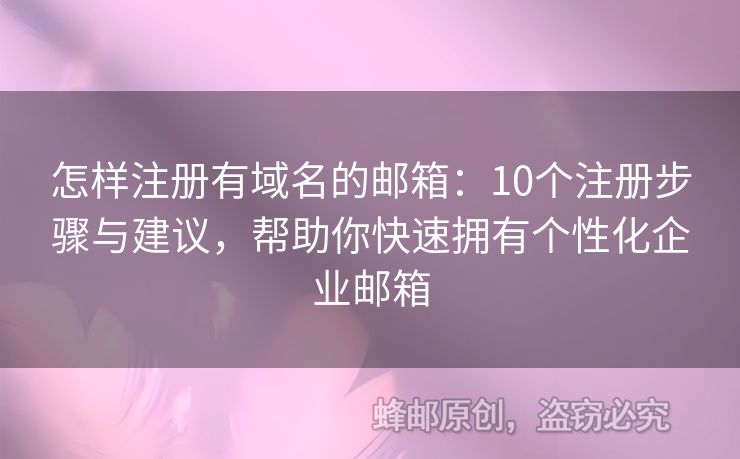 怎樣注冊有域名的郵箱：10個(gè)注冊步驟與建議，幫助你快速擁有個(gè)性化企業(yè)郵箱
