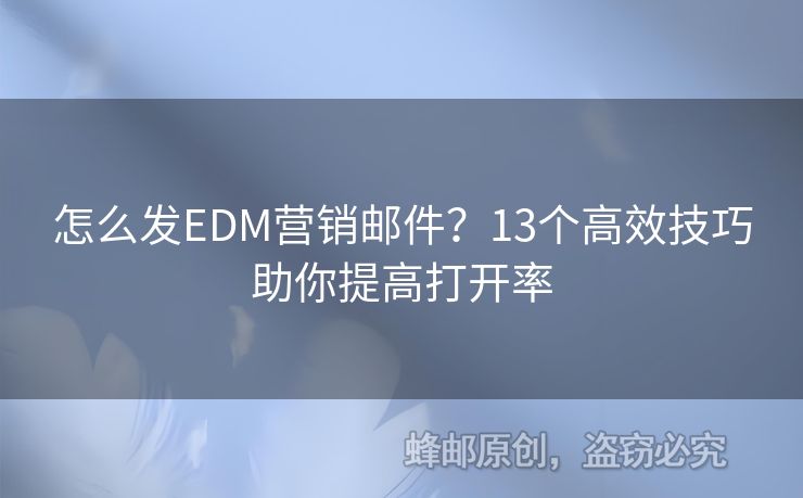 怎么發(fā)EDM營銷郵件？13個(gè)高效技巧助你提高打開率