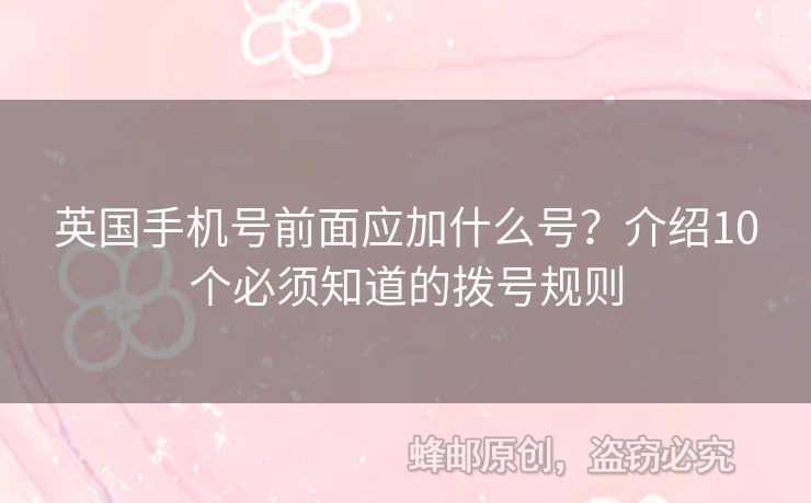 英國手機號前面應(yīng)加什么號？介紹10個必須知道的撥號規(guī)則