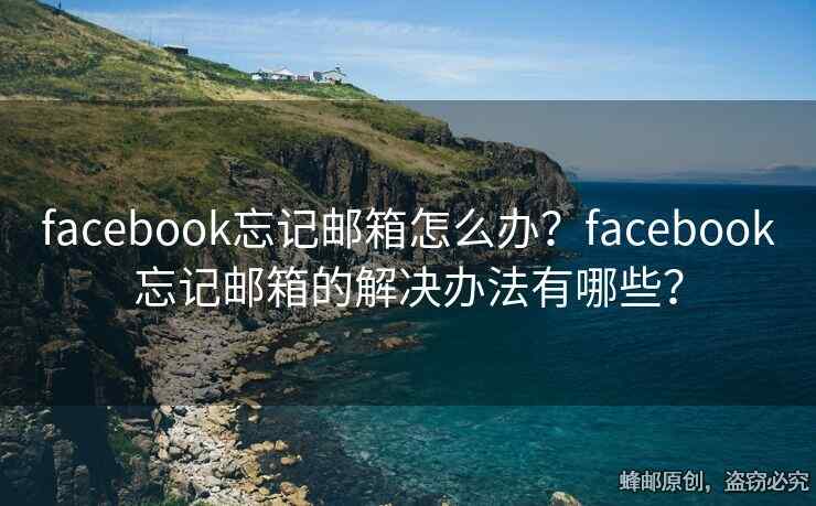 facebook忘記郵箱怎么辦？facebook忘記郵箱的解決辦法有哪些？