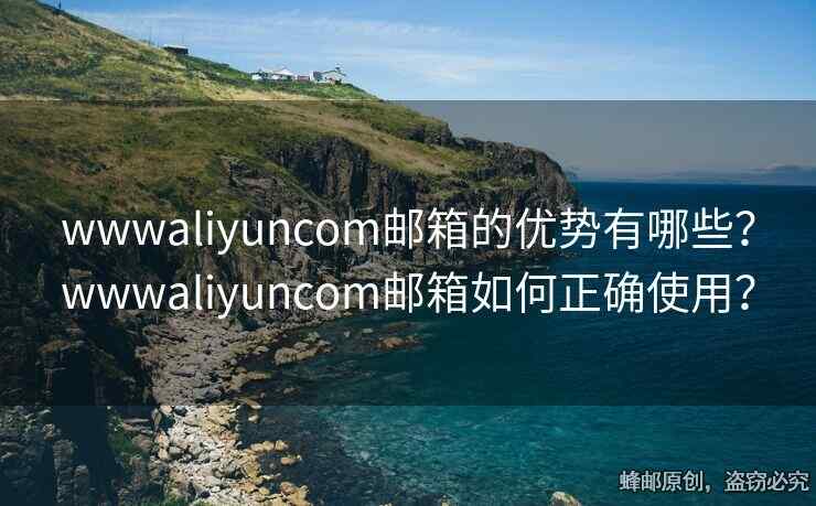 wwwaliyuncom郵箱的優(yōu)勢有哪些？wwwaliyuncom郵箱如何正確使用？