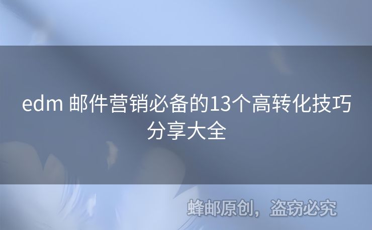 edm 郵件營銷必備的13個高轉(zhuǎn)化技巧分享大全