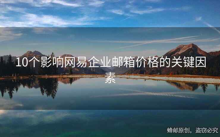 10個(gè)影響網(wǎng)易企業(yè)郵箱價(jià)格的關(guān)鍵因素