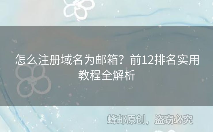 怎么注冊(cè)域名為郵箱？前12排名實(shí)用教程全解析