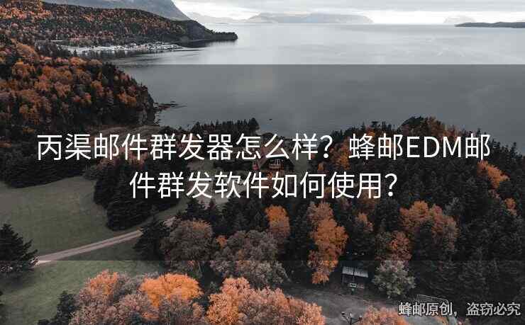 丙渠郵件群發(fā)器怎么樣？蜂郵EDM郵件群發(fā)軟件如何使用？