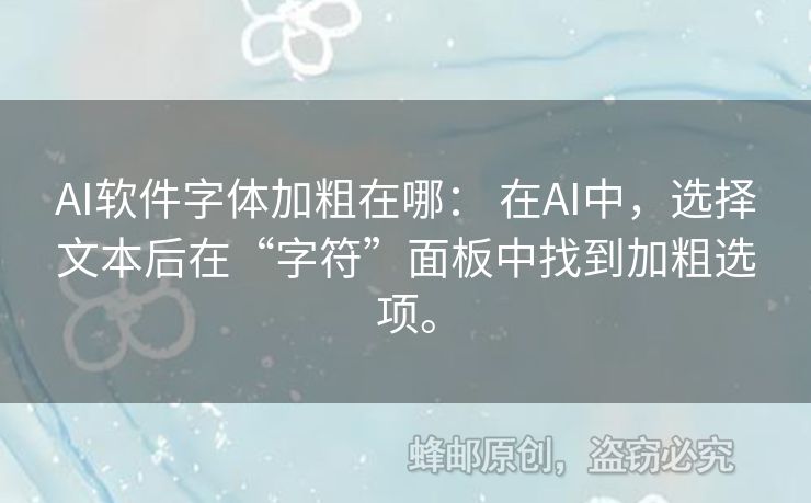 AI軟件字體加粗在哪： 在AI中，選擇文本后在“字符”面板中找到加粗選項。