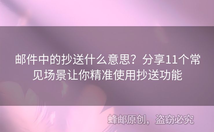 郵件中的抄送什么意思？分享11個(gè)常見(jiàn)場(chǎng)景讓你精準(zhǔn)使用抄送功能