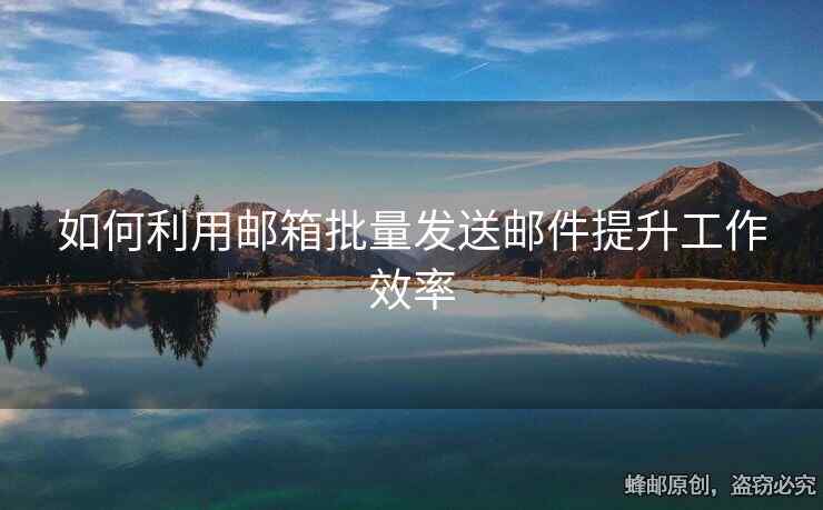如何利用郵箱批量發(fā)送郵件提升工作效率