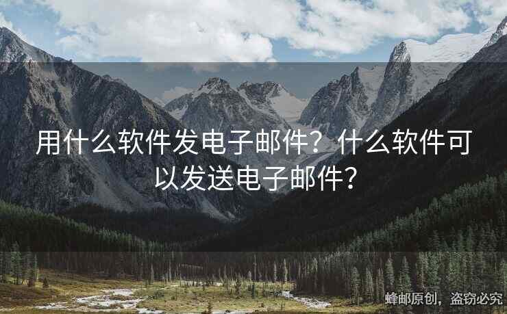 用什么軟件發(fā)電子郵件？什么軟件可以發(fā)送電子郵件？
