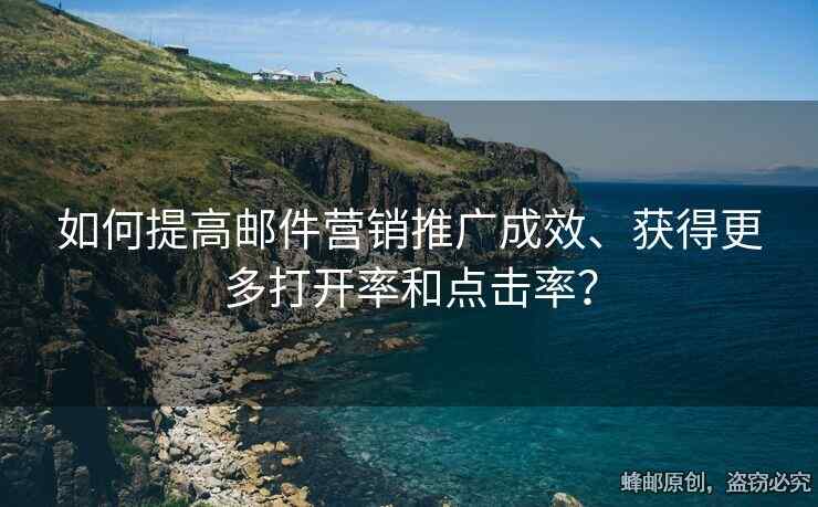 如何提高郵件營銷推廣成效、獲得更多打開率和點擊率？
