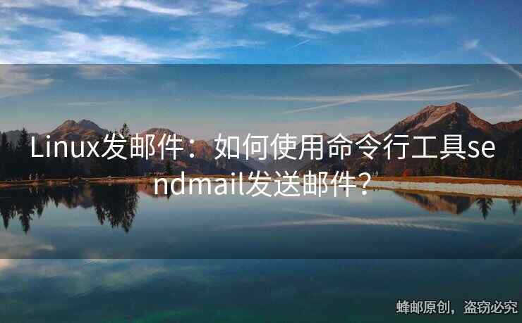 Linux發(fā)郵件：如何使用命令行工具sendmail發(fā)送郵件？