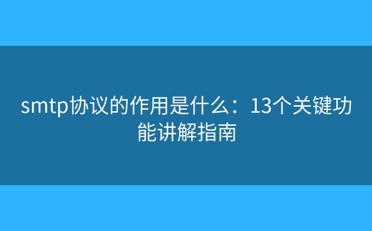 smtp協(xié)議的作用是什么：13個(gè)關(guān)鍵功能講解指南