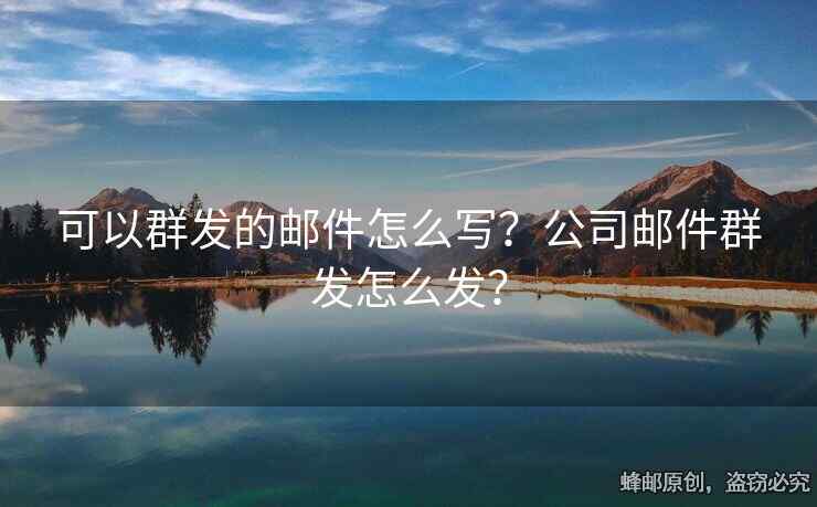 可以群發(fā)的郵件怎么寫？公司郵件群發(fā)怎么發(fā)？